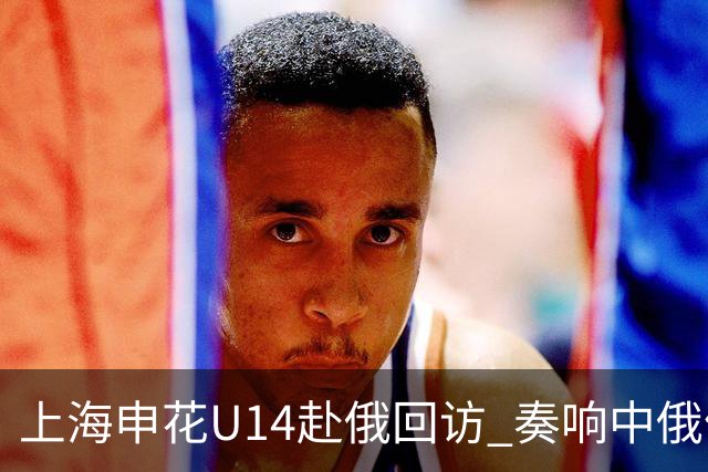 上海申花U14赴俄回访 奏响中俄体育交流二重奏