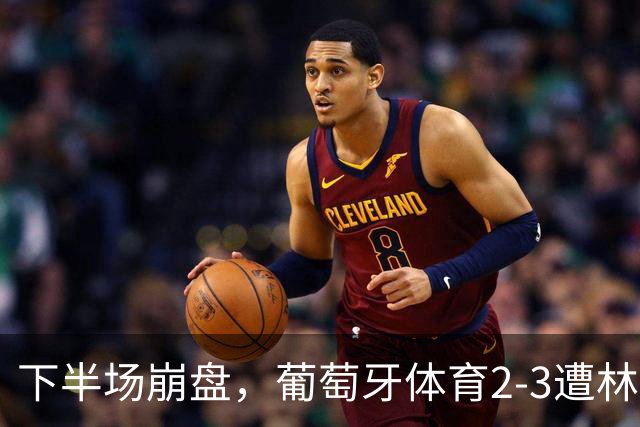 下半场崩盘，葡萄牙体育2-3遭林茨逆转，无缘欧冠3连胜