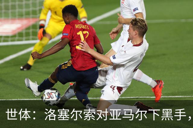世体：洛塞尔索对亚马尔下黑手，却未受到任何处罚