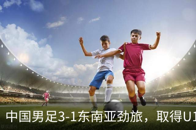 中国男足3-1东南亚劲旅，取得U15世界杯第二级别赛事2连胜
