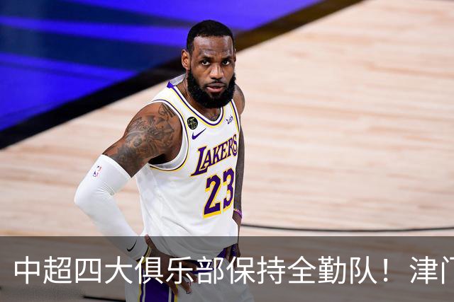 中超四大俱乐部保持全勤队！津门虎逆天保级，创下联赛一段传奇