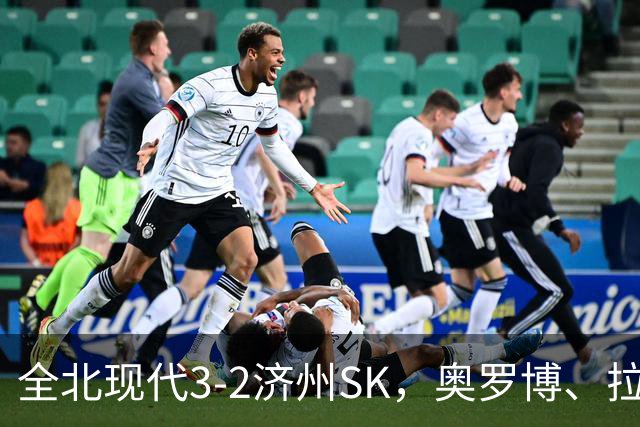 全北现代3-2济州SK，奥罗博、拉蒙分别双响，金荣彬建功