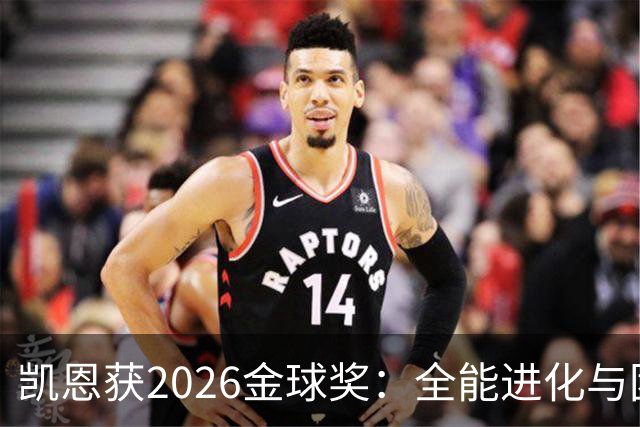 凯恩获2026金球奖：全能进化与团队默契见证传奇