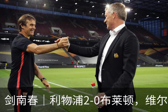 剑南春｜利物浦2-0布莱顿，维尔茨造格罗斯乌龙，伊萨克破门