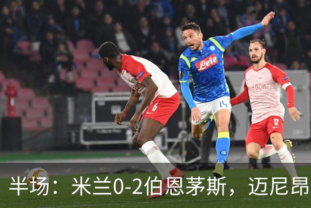 半场：米兰0-2伯恩茅斯，迈尼昂红点套餐，塔韦尼耶点射