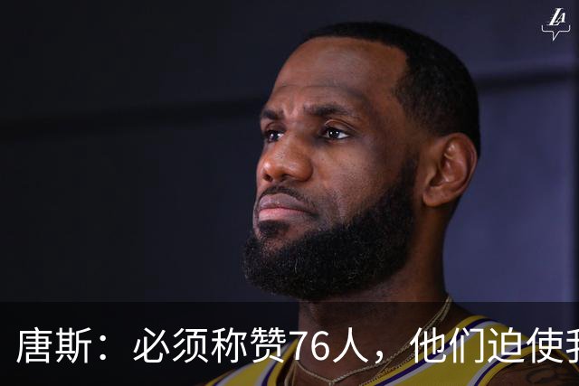 唐斯：必须称赞76人，他们迫使我们犯错