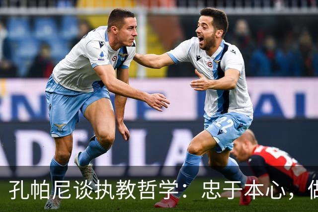 孔帕尼谈执教哲学：忠于本心，做独一无二的主帅