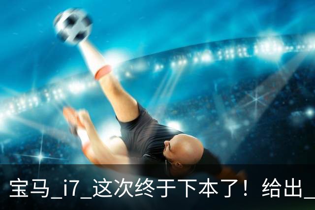 宝马 i7 这次终于下本了！给出 39.8 万优惠，网友：实力不允许