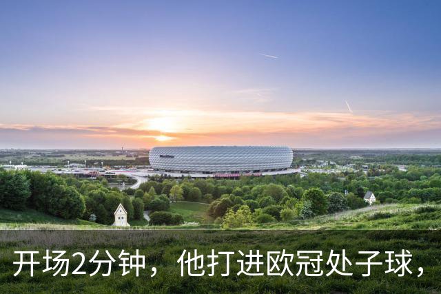 开场2分钟，他打进欧冠处子球，对手是曼联