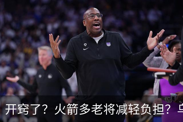 开窍了？火箭多老将减轻负担？乌度卡：赛季开始会尝试10人轮换
