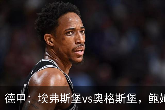 德甲：埃弗斯堡vs奥格斯堡，鲍姆表示“我们必须做好应对”