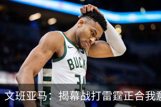 文班亚马：揭幕战打雷霆正合我意 喜欢这样高质量的对手