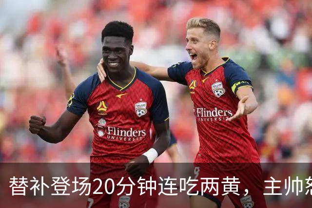 替补登场20分钟连吃两黄，主帅怒斥：荒谬又可笑