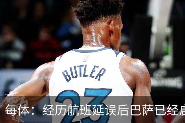 每体：经历航班延误后巴萨已经启程飞往巴黎，预计今晚8点前抵达