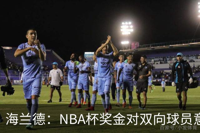 海兰德：NBA杯奖金对双向球员意义重大 这笔钱能改变生活