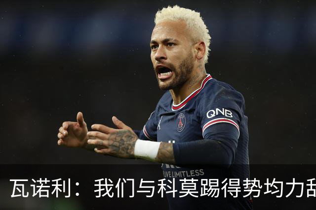 瓦诺利：我们与科莫踢得势均力敌，必须继续提升自己