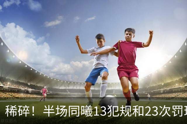 稀碎！半场同曦13犯规&23次罚球 四川16犯规&17次罚球