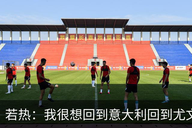 若热：我很想回到意大利回到尤文，上一次我因为受伤出场时间很少