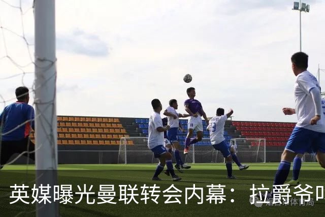 英媒曝光曼联转会内幕：拉爵爷叫停转会交易，威尔考克斯成背锅侠
