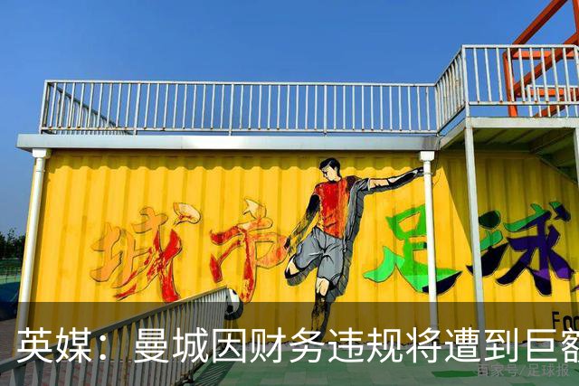 英媒：曼城因财务违规将遭到巨额罚款+扣分 降级至英冠