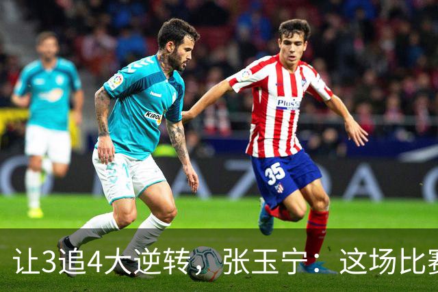 让3追4大逆转，张玉宁：这场比赛充分诠释了北京国安