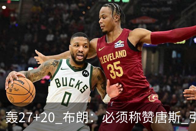 轰27+20 布朗：必须称赞唐斯 引领球队下半场强势发挥