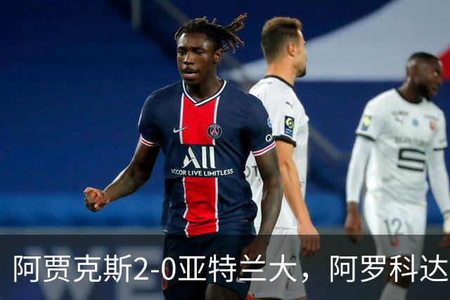 阿贾克斯2-0亚特兰大，阿罗科达雷破门，阿卜杜拉-瓦扎内锦上添花