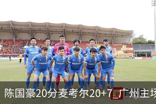 陈国豪20分麦考尔20+7 广州主场击败浙江开门红