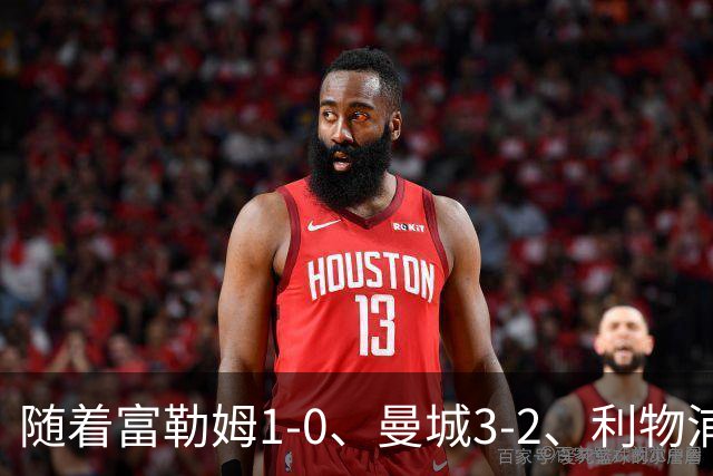随着富勒姆1-0、曼城3-2、利物浦2-1逆转，英超最新积分榜出炉