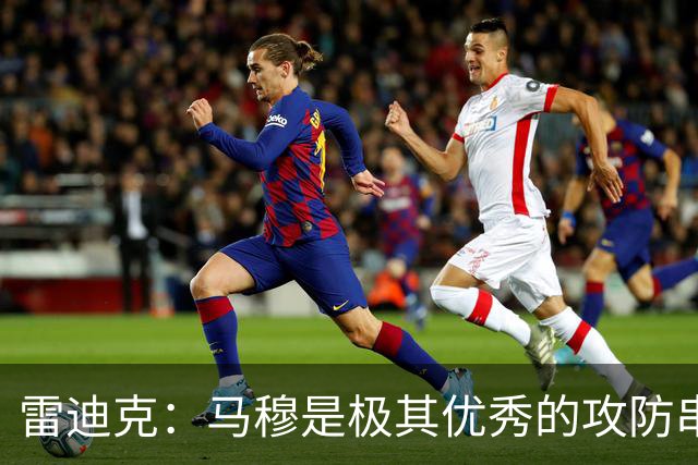 雷迪克：马穆是极其优秀的攻防串联者 能带动比赛节奏&做出判断