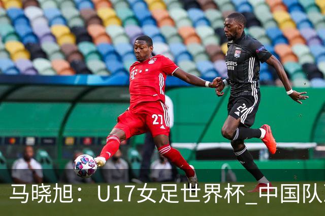 马晓旭：U17女足世界杯 中国队准备好了
