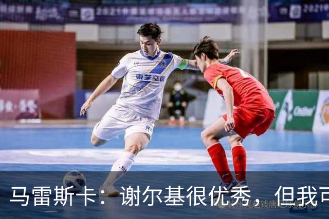 马雷斯卡：谢尔基很优秀，但我可是跟皮耶罗和齐达内当过队友