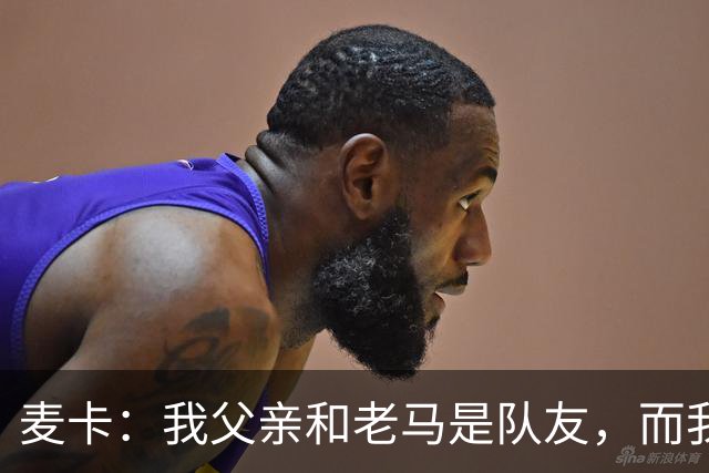 麦卡：我父亲和老马是队友，而我和梅西是队友，这疯狂又美妙