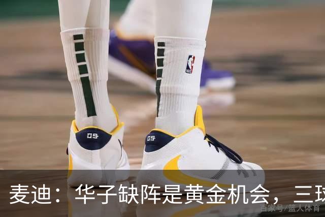 麦迪：华子缺阵是黄金机会，三球正好借机磨合