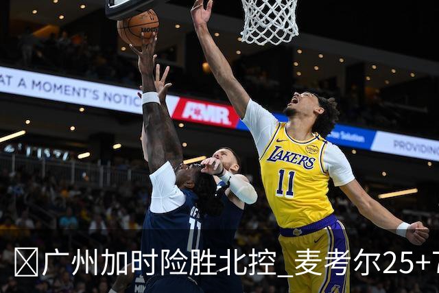 🏀广州加时险胜北控 麦考尔25+7 陈国豪战旧主14+7 里勒26+8