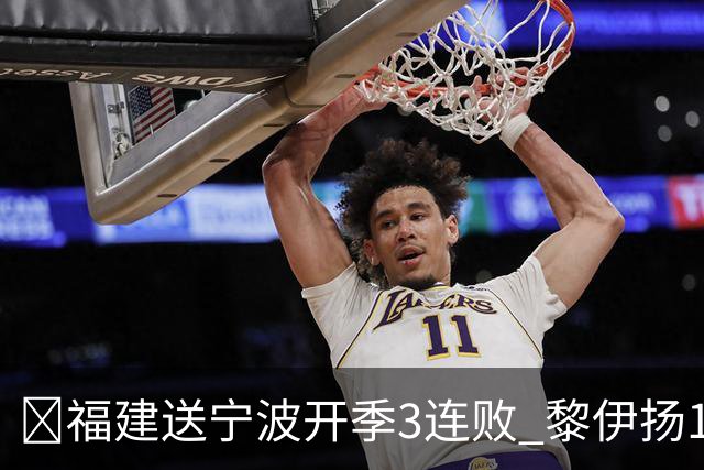 🏀福建送宁波开季3连败 黎伊扬15+8 邹阳14+8断 赵岩昊11分