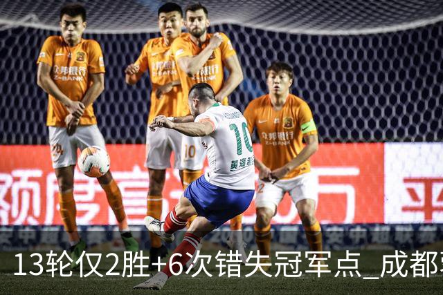 13轮仅2胜+6次错失冠军点 成都蓉城到底发生了什么