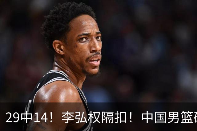 29中14！李弘权隔扣！中国男篮确定集训大名单