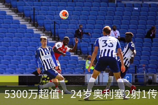 5300万超值！24岁奥利塞2射1传带队大胜，12场12球6助现身价1.8亿