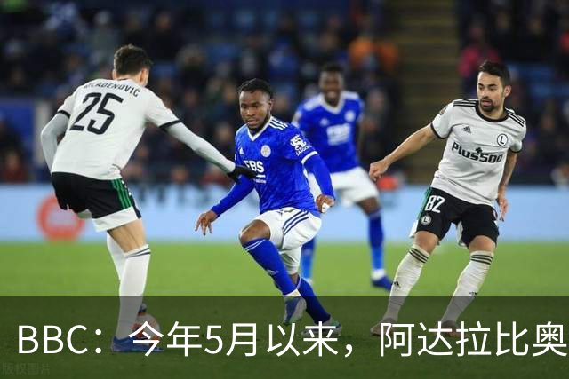 BBC：今年5月以来，阿达拉比奥尤有望首次在英超中首发