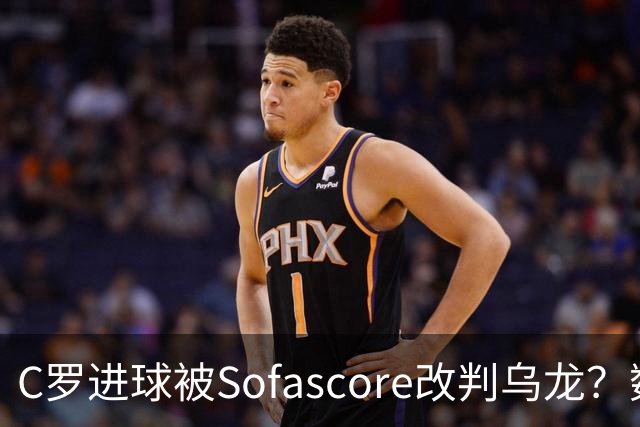 C罗进球被Sofascore改判乌龙？数据与规则的荒谬博弈