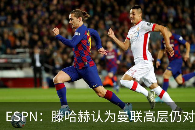 ESPN：滕哈赫认为曼联高层仍对他有信心