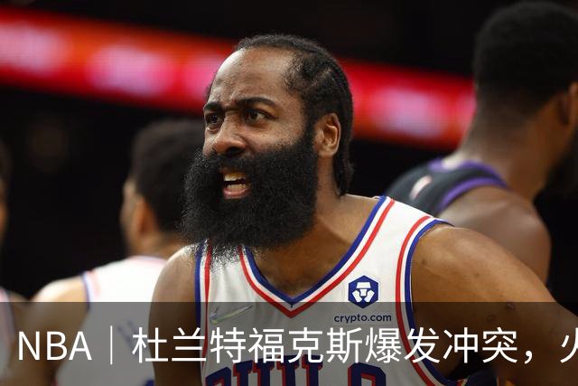 NBA｜杜兰特福克斯爆发冲突，火箭主场击败马刺取得两连胜